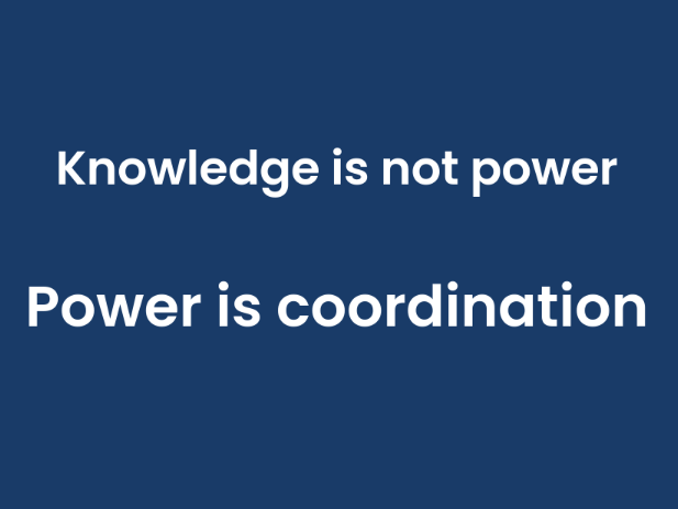 Knowledge is not power. Power is coordination.